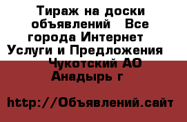 Тираж на доски объявлений - Все города Интернет » Услуги и Предложения   . Чукотский АО,Анадырь г.